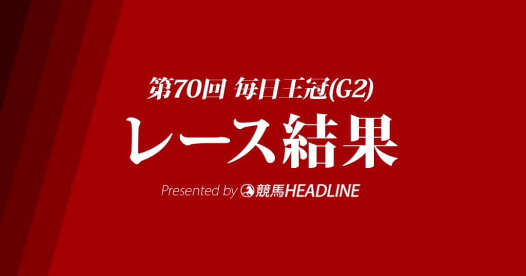 【毎日王冠結果2019】ダノンキングリー優勝！