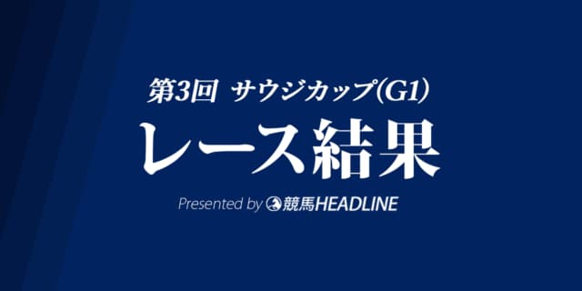 【サウジカップ結果2022】エンブレムロードが優勝！日本勢2頭は6着、8着