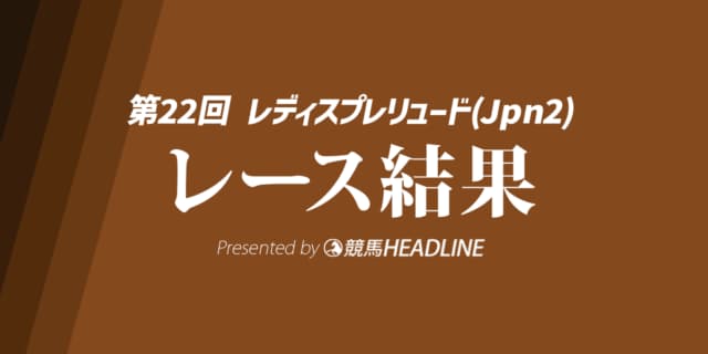 【レディスプレリュード結果2025】ビヨンドザヴァレーが重賞初勝利!